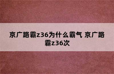 京广路霸z36为什么霸气 京广路霸z36次